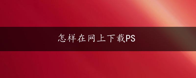 怎样在网上下载PS