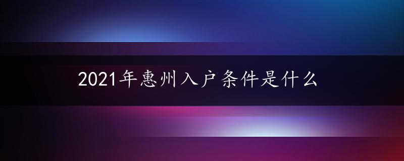 2021年惠州入户条件是什么