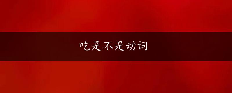 吃是不是动词