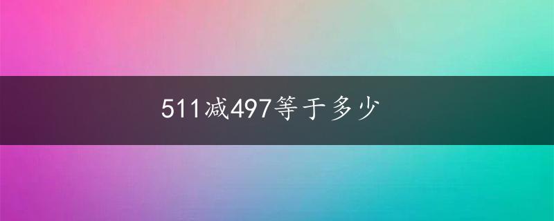 511减497等于多少