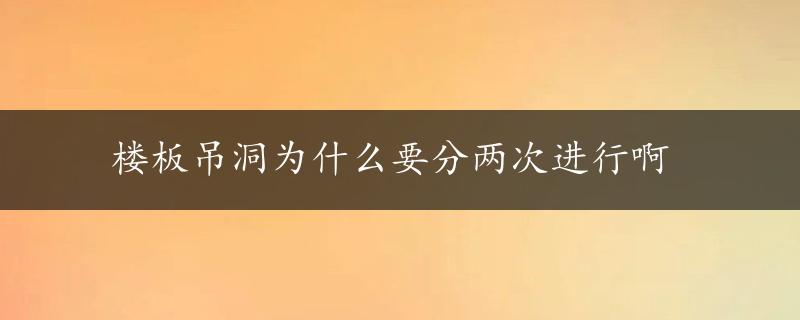 楼板吊洞为什么要分两次进行啊