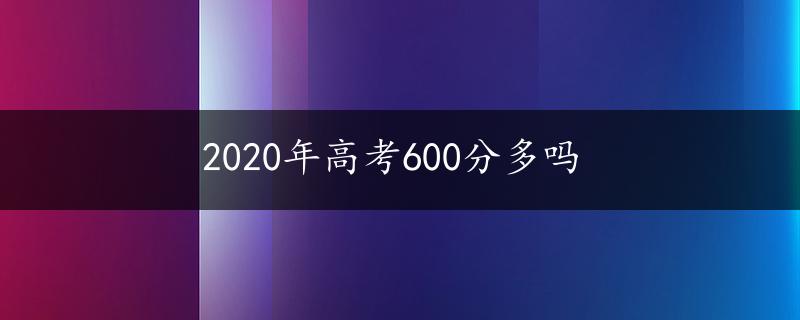 2020年高考600分多吗