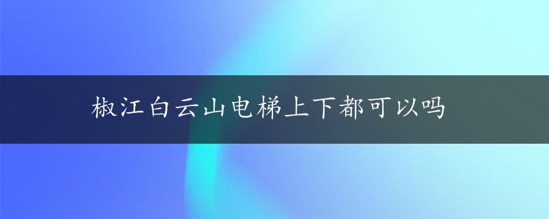 椒江白云山电梯上下都可以吗