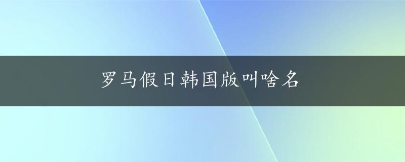 罗马假日韩国版叫啥名