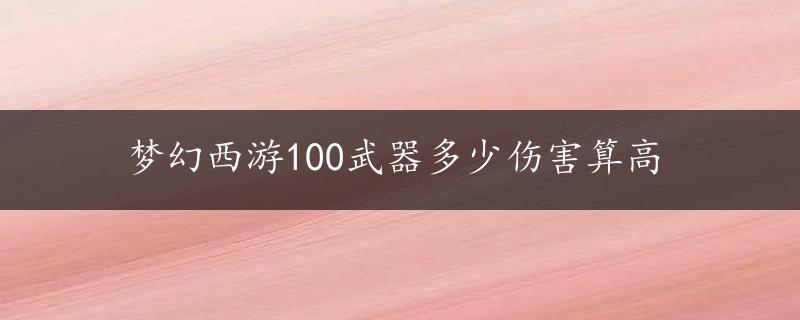 梦幻西游100武器多少伤害算高