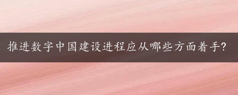 推进数字中国建设进程应从哪些方面着手?