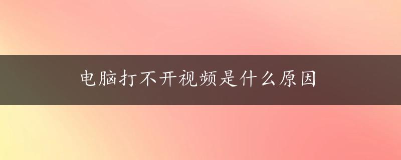 电脑打不开视频是什么原因