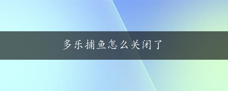 多乐捕鱼怎么关闭了