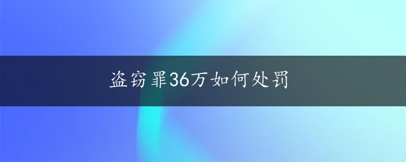 盗窃罪36万如何处罚