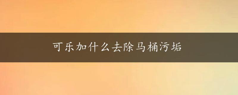 可乐加什么去除马桶污垢