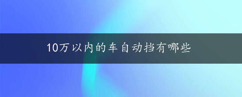 10万以内的车自动挡有哪些