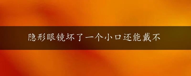 隐形眼镜坏了一个小口还能戴不