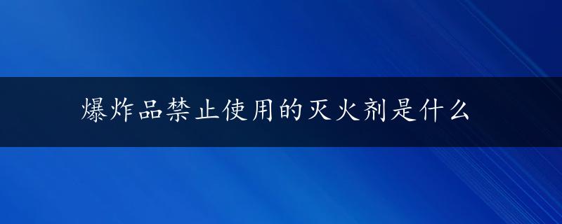 爆炸品禁止使用的灭火剂是什么