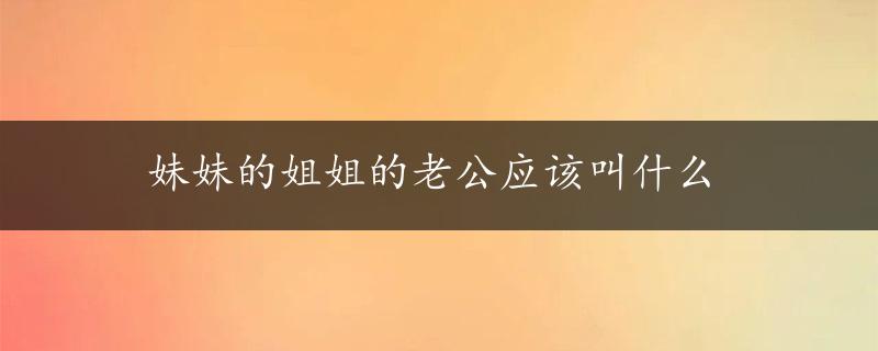 妹妹的姐姐的老公应该叫什么