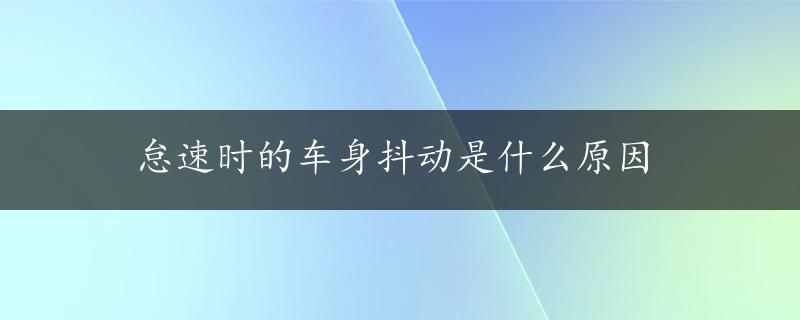 怠速时的车身抖动是什么原因