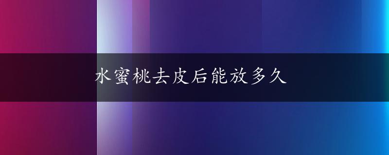 水蜜桃去皮后能放多久