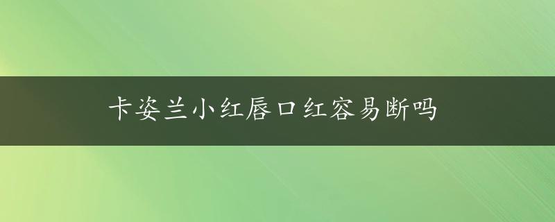 卡姿兰小红唇口红容易断吗