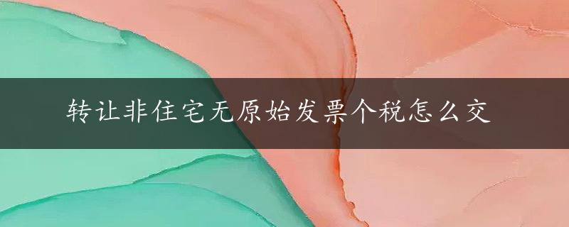 转让非住宅无原始发票个税怎么交