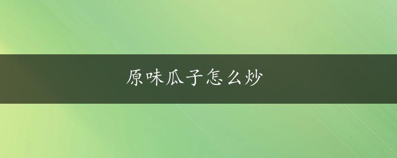 原味瓜子怎么炒