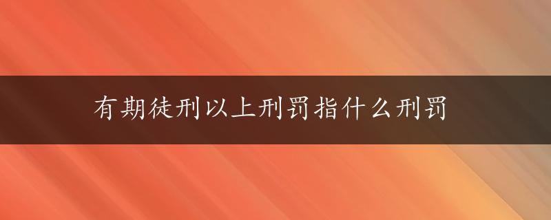 有期徒刑以上刑罚指什么刑罚