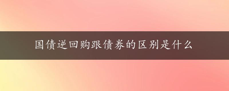 国债逆回购跟债券的区别是什么