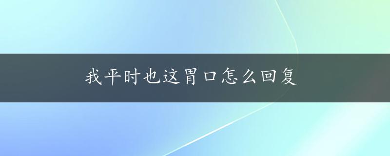 我平时也这胃口怎么回复