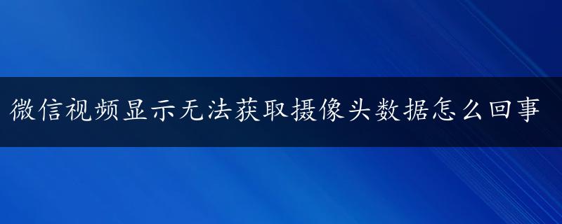 微信视频显示无法获取摄像头数据怎么回事