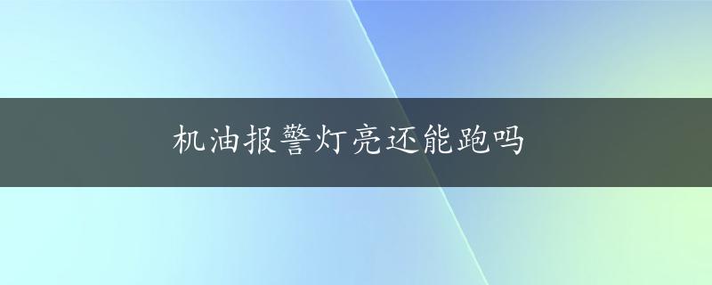 机油报警灯亮还能跑吗