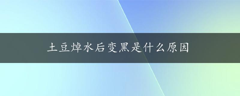 土豆焯水后变黑是什么原因