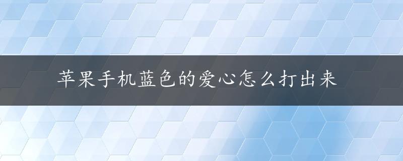 苹果手机蓝色的爱心怎么打出来