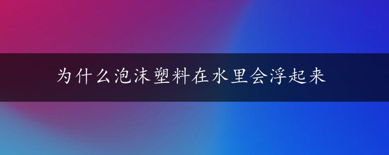 为什么泡沫塑料在水里会浮起来