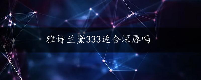 雅诗兰黛333适合深唇吗