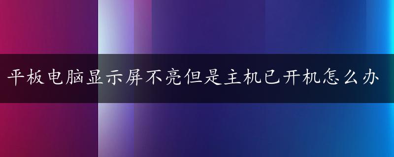 平板电脑显示屏不亮但是主机已开机怎么办