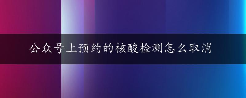 公众号上预约的核酸检测怎么取消