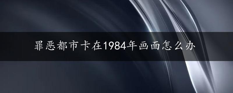 罪恶都市卡在1984年画面怎么办