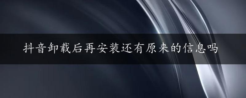 抖音卸载后再安装还有原来的信息吗