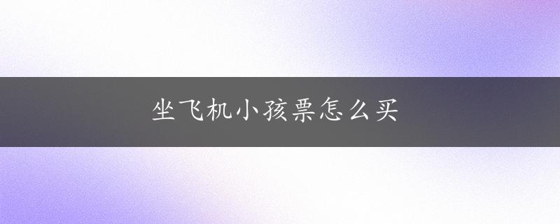 坐飞机小孩票怎么买