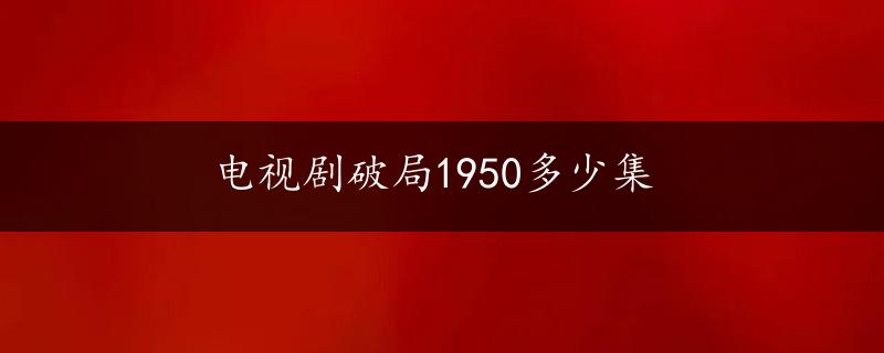 电视剧破局1950多少集