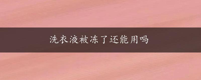 洗衣液被冻了还能用吗