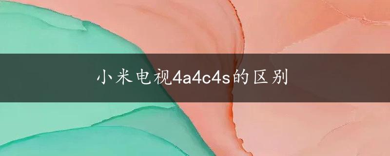 小米电视4a4c4s的区别