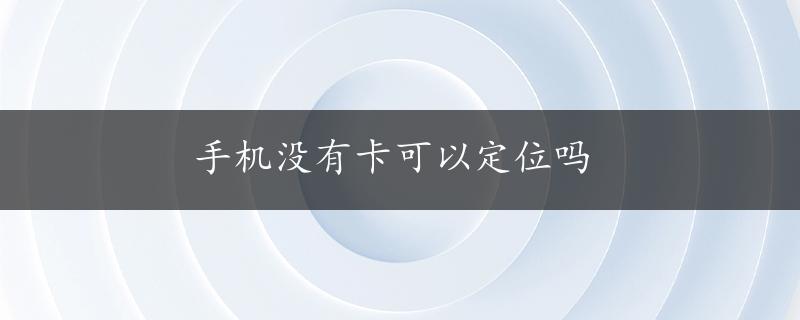 手机没有卡可以定位吗