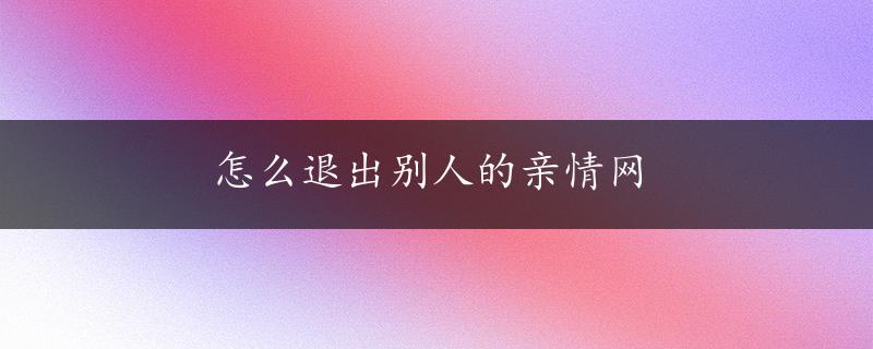 怎么退出别人的亲情网