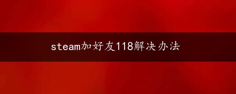 steam加好友118解决办法