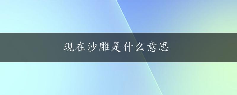 现在沙雕是什么意思