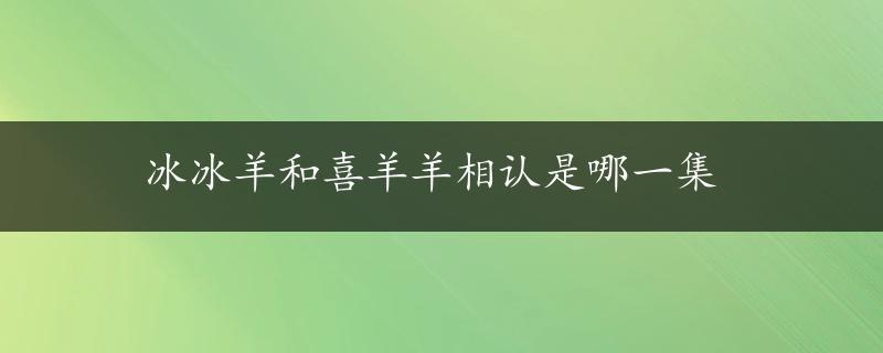 冰冰羊和喜羊羊相认是哪一集