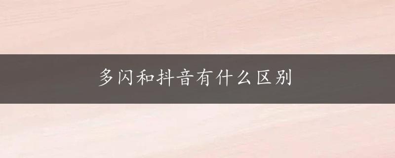 多闪和抖音有什么区别