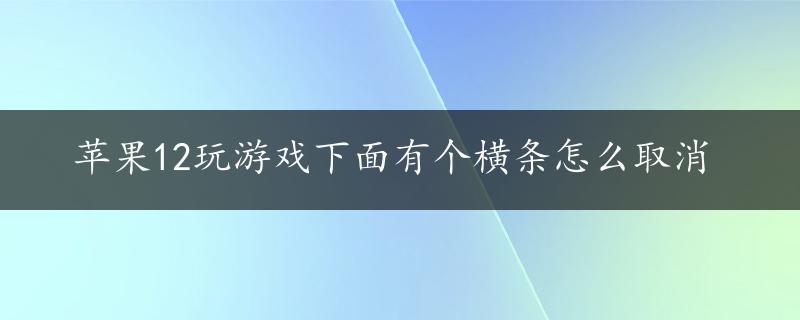 苹果12玩游戏下面有个横条怎么取消