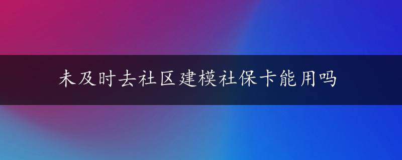 未及时去社区建模社保卡能用吗