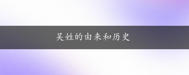 吴姓的由来和历史