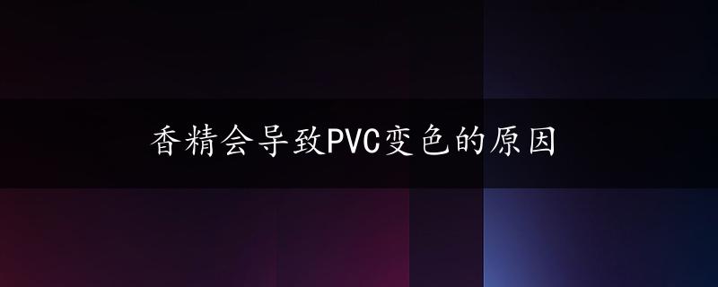 香精会导致PVC变色的原因